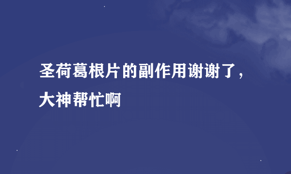 圣荷葛根片的副作用谢谢了，大神帮忙啊