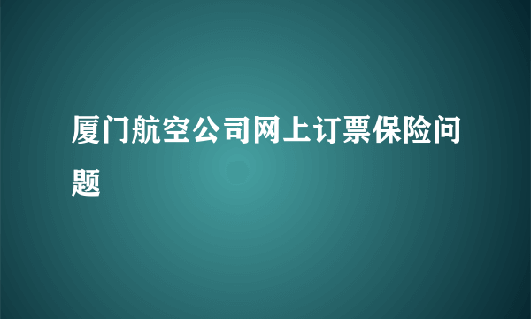 厦门航空公司网上订票保险问题