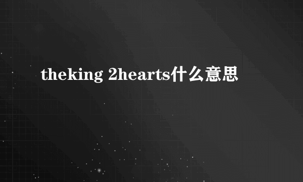 theking 2hearts什么意思