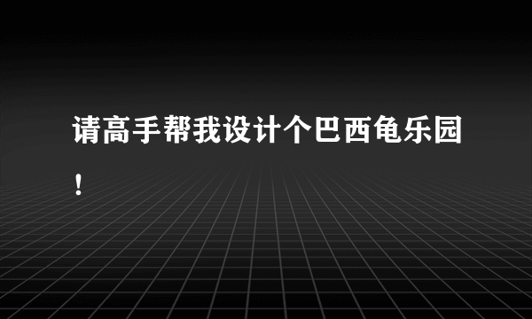 请高手帮我设计个巴西龟乐园！