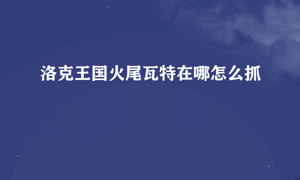 洛克王国火尾瓦特在哪怎么抓