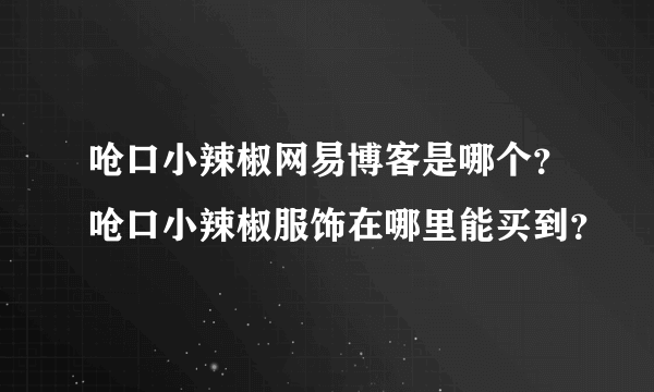 呛口小辣椒网易博客是哪个？呛口小辣椒服饰在哪里能买到？