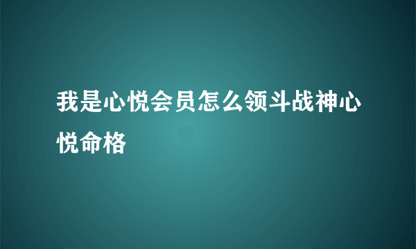 我是心悦会员怎么领斗战神心悦命格