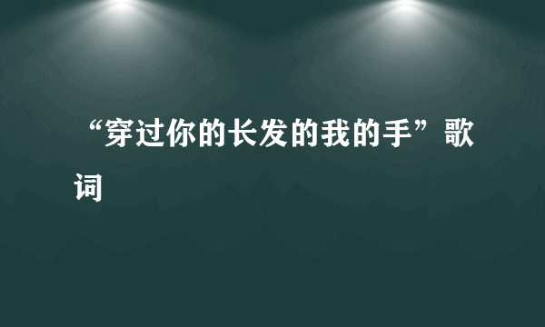 “穿过你的长发的我的手”歌词