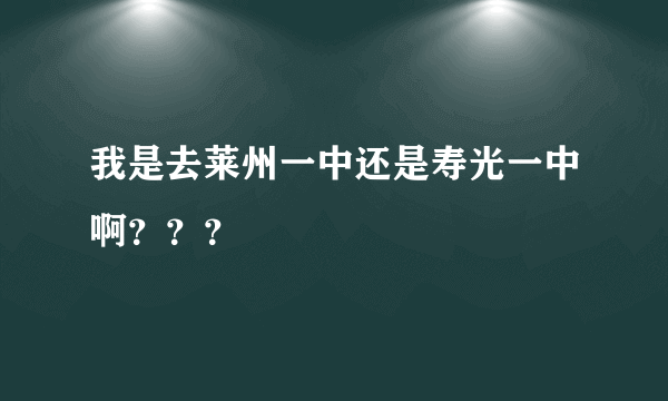 我是去莱州一中还是寿光一中啊？？？