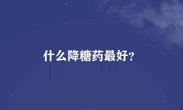 什么降糖药最好？