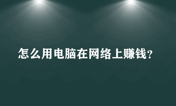 怎么用电脑在网络上赚钱？