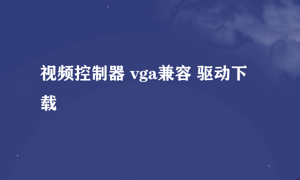 视频控制器 vga兼容 驱动下载