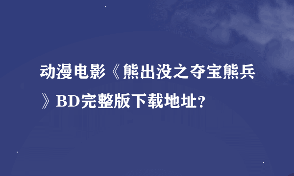 动漫电影《熊出没之夺宝熊兵》BD完整版下载地址？