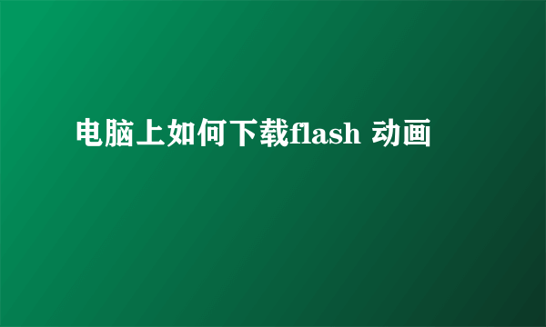 电脑上如何下载flash 动画