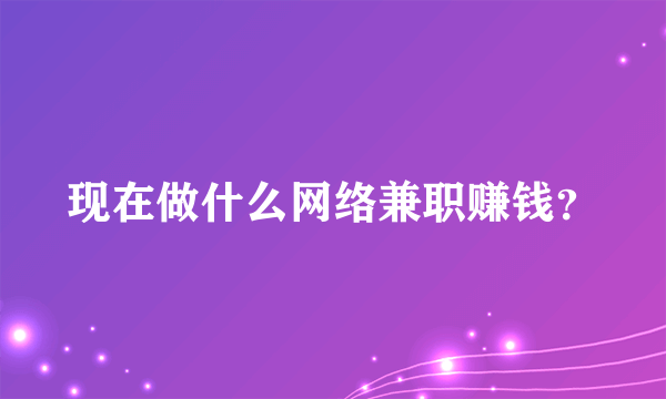 现在做什么网络兼职赚钱？