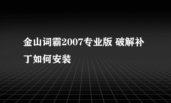 金山词霸2007专业版 破解补丁如何安装