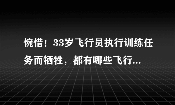 惋惜！33岁飞行员执行训练任务而牺牲，都有哪些飞行员为任务英年早逝？