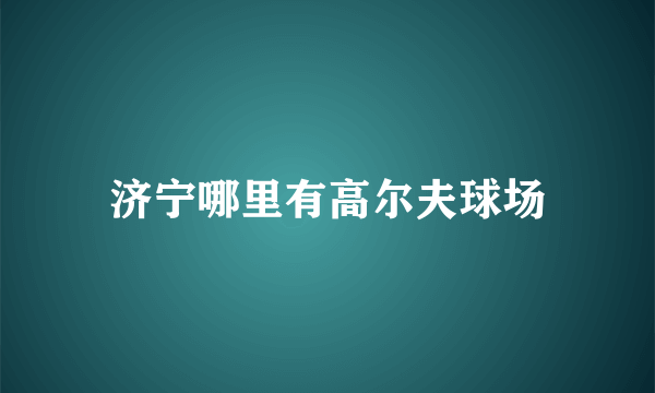 济宁哪里有高尔夫球场