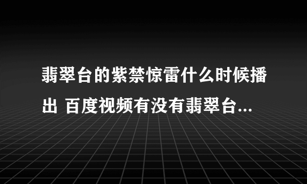 翡翠台的紫禁惊雷什么时候播出 百度视频有没有翡翠台直播视频看，在哪里可以看翡翠台直播紫禁惊雷