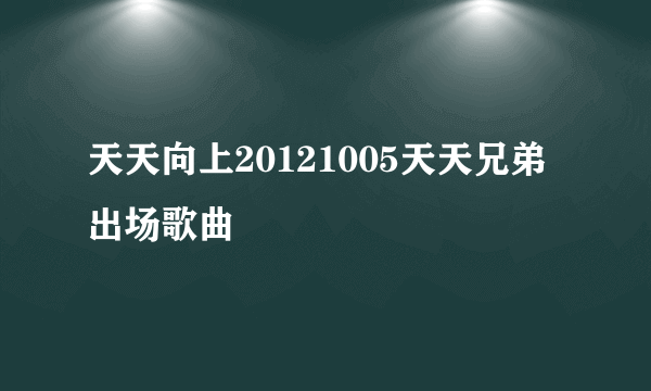 天天向上20121005天天兄弟出场歌曲