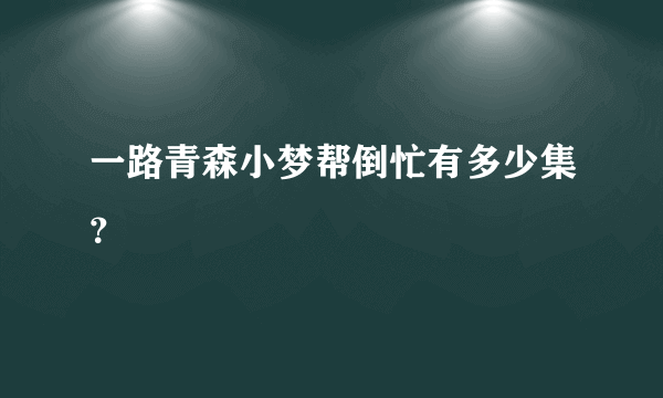 一路青森小梦帮倒忙有多少集？