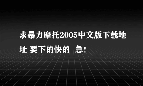 求暴力摩托2005中文版下载地址 要下的快的  急！