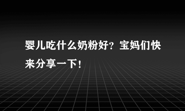 婴儿吃什么奶粉好？宝妈们快来分享一下！