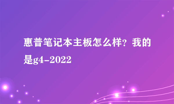 惠普笔记本主板怎么样？我的是g4-2022