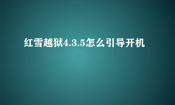 红雪越狱4.3.5怎么引导开机