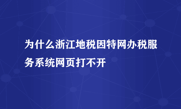 为什么浙江地税因特网办税服务系统网页打不开