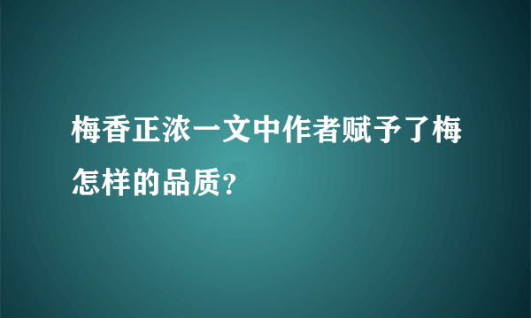 梅香正浓一文中作者赋予了梅怎样的品质？