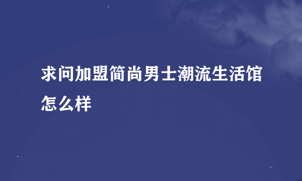 求问加盟简尚男士潮流生活馆怎么样