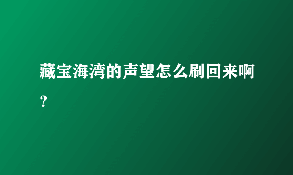 藏宝海湾的声望怎么刷回来啊？