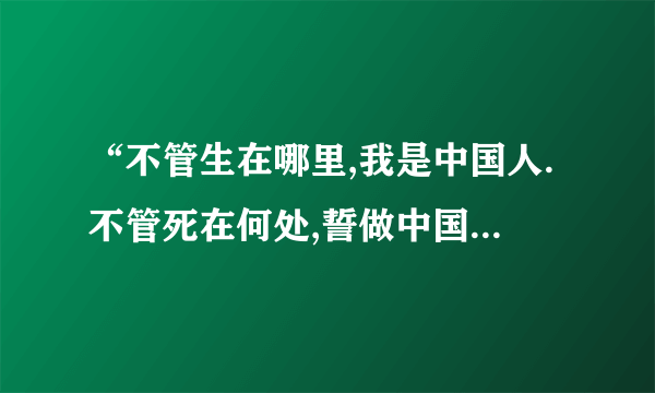 “不管生在哪里,我是中国人.不管死在何处,誓做中国魂”是哪一首歌的歌词.