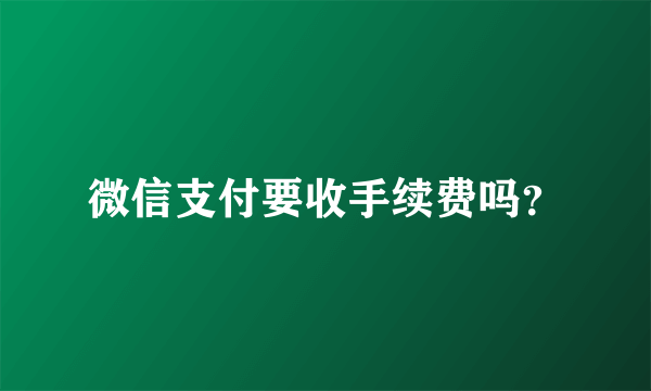 微信支付要收手续费吗？