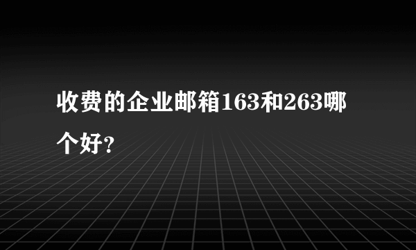 收费的企业邮箱163和263哪个好？