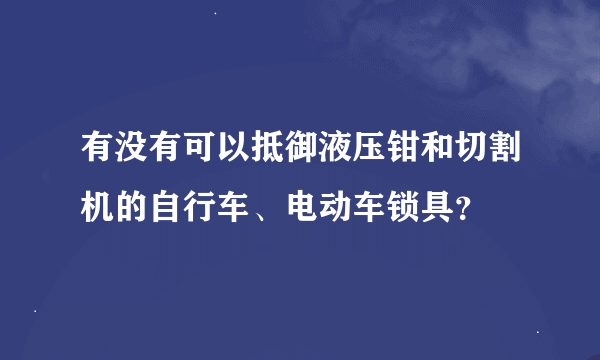 有没有可以抵御液压钳和切割机的自行车、电动车锁具？