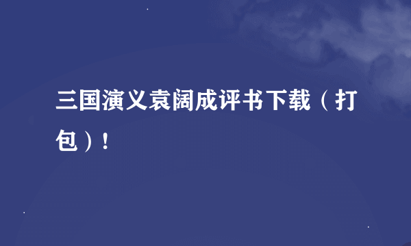 三国演义袁阔成评书下载（打包）!