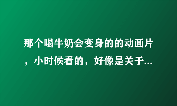 那个喝牛奶会变身的的动画片，小时候看的，好像是关于警察的？