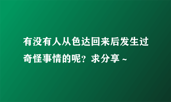 有没有人从色达回来后发生过奇怪事情的呢？求分享～