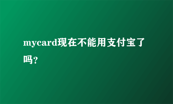 mycard现在不能用支付宝了吗？