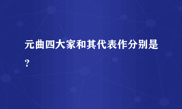 元曲四大家和其代表作分别是？