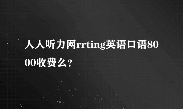 人人听力网rrting英语口语8000收费么？