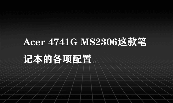 Acer 4741G MS2306这款笔记本的各项配置。