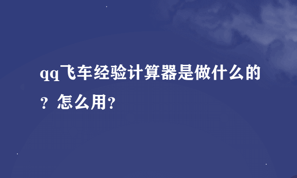 qq飞车经验计算器是做什么的？怎么用？