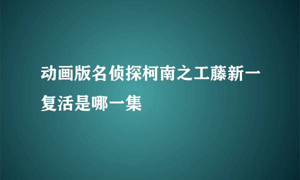 动画版名侦探柯南之工藤新一复活是哪一集