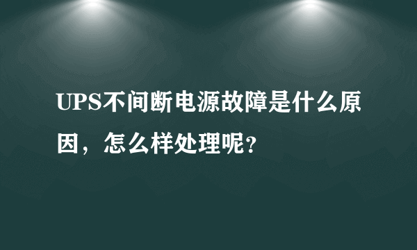 UPS不间断电源故障是什么原因，怎么样处理呢？