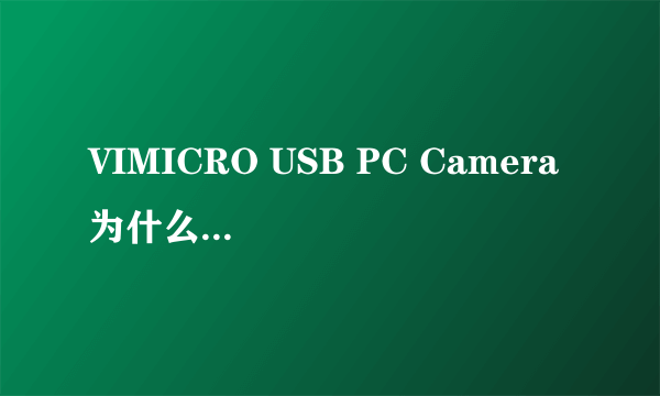 VIMICRO USB PC Camera 为什么这个摄像头老是没有显示出来？用我的电脑那里打开只有白花花的一片，帮我下