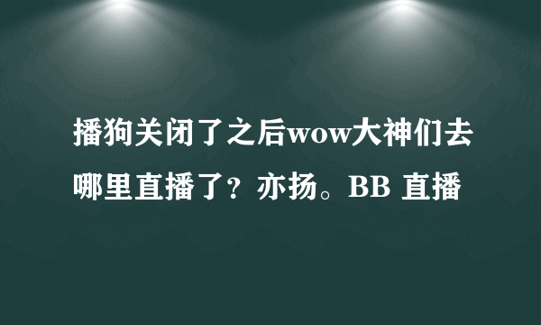 播狗关闭了之后wow大神们去哪里直播了？亦扬。BB 直播