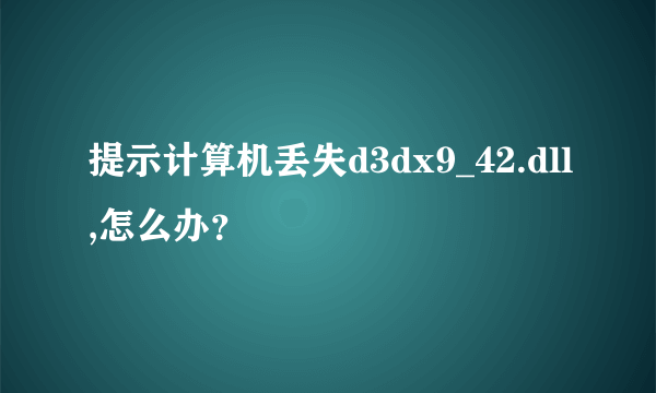 提示计算机丢失d3dx9_42.dll,怎么办？