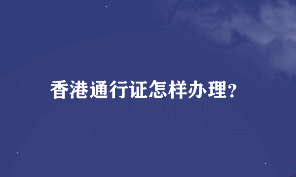 香港通行证怎样办理？