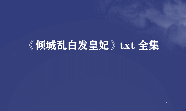 《倾城乱白发皇妃》txt 全集