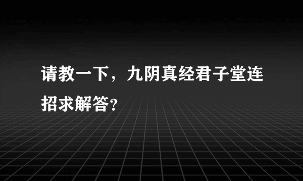 请教一下，九阴真经君子堂连招求解答？