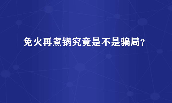 免火再煮锅究竟是不是骗局？